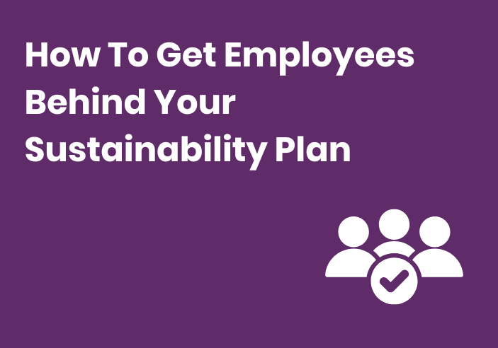 How To Get Employees Behind Your Sustainability Plan